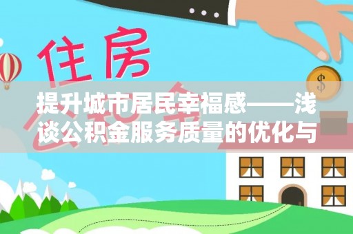 衢江提升城市居民幸福感——浅谈公积金服务质量的优化与未来