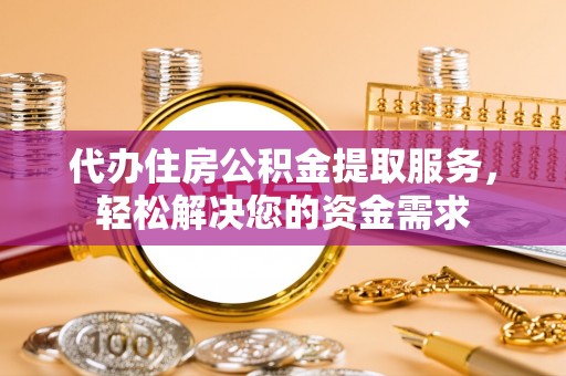 衢江代办住房公积金提取服务，轻松解决您的资金需求