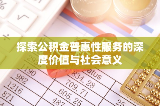 衢江探索公积金普惠性服务的深度价值与社会意义