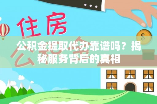 衢江公积金提取代办靠谱吗？揭秘服务背后的真相