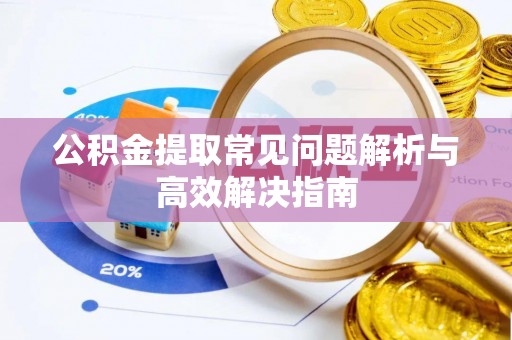衢江公积金提取常见问题解析与高效解决指南