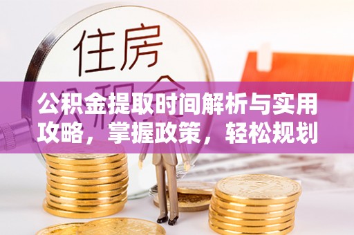 衢江公积金提取时间解析与实用攻略，掌握政策，轻松规划未来