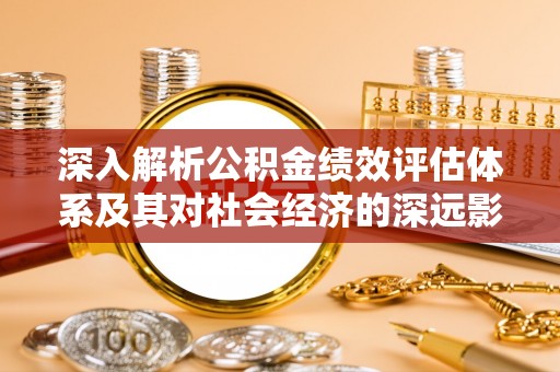 衢江深入解析公积金绩效评估体系及其对社会经济的深远影响