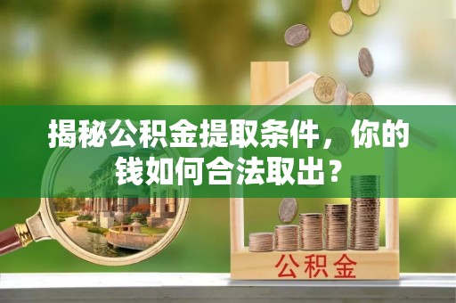 衢江揭秘公积金提取条件，你的钱如何合法取出？