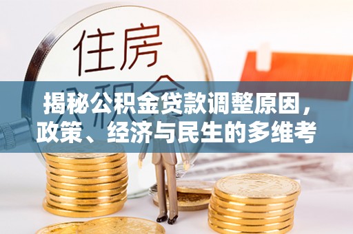 衢江揭秘公积金贷款调整原因，政策、经济与民生的多维考量