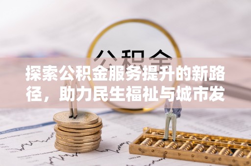 衢江探索公积金服务提升的新路径，助力民生福祉与城市发展