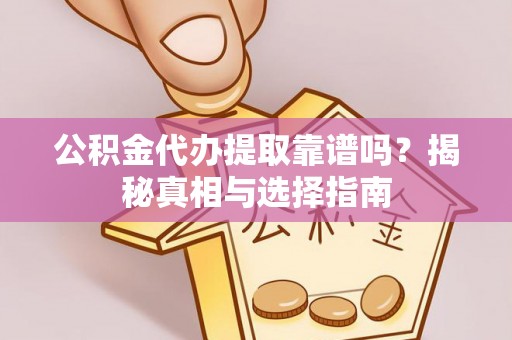 衢江公积金代办提取靠谱吗？揭秘真相与选择指南
