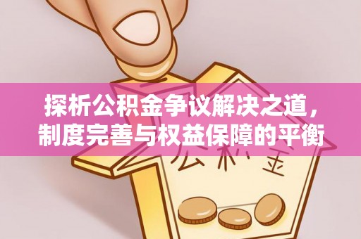 衢江探析公积金争议解决之道，制度完善与权益保障的平衡点