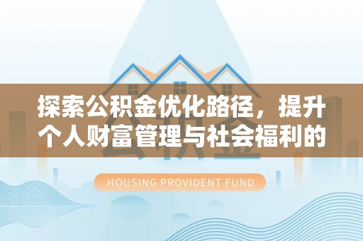 衢江探索公积金优化路径，提升个人财富管理与社会福利的双赢之道