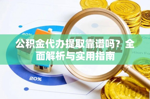 衢江公积金代办提取靠谱吗？全面解析与实用指南