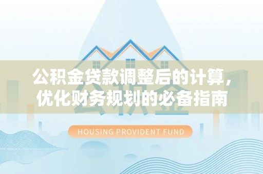 衢江公积金贷款调整后的计算，优化财务规划的必备指南