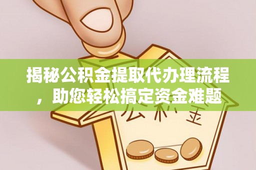 衢江揭秘公积金提取代办理流程，助您轻松搞定资金难题