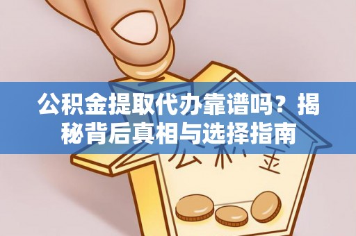 衢江公积金提取代办靠谱吗？揭秘背后真相与选择指南