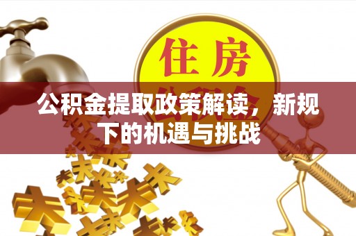 衢江公积金提取政策解读，新规下的机遇与挑战
