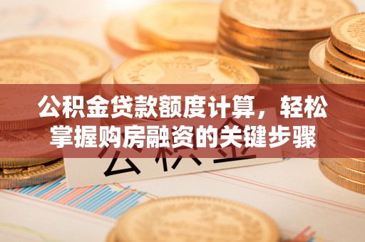 衢江公积金贷款额度计算，轻松掌握购房融资的关键步骤