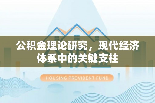 衢江公积金理论研究，现代经济体系中的关键支柱