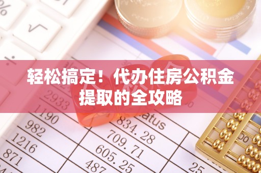 衢江轻松搞定！代办住房公积金提取的全攻略