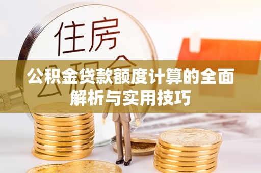 衢江公积金贷款额度计算的全面解析与实用技巧