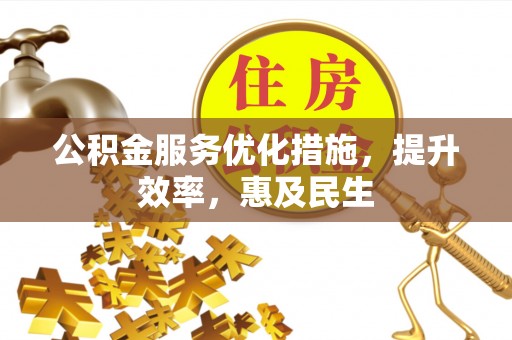 衢江公积金服务优化措施，提升效率，惠及民生