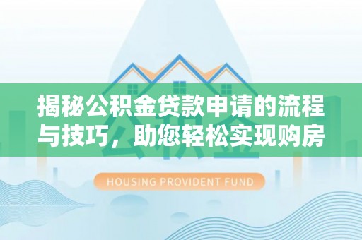 衢江揭秘公积金贷款申请的流程与技巧，助您轻松实现购房梦
