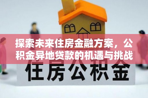 衢江探索未来住房金融方案，公积金异地贷款的机遇与挑战