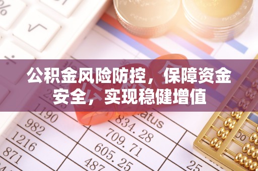 衢江公积金风险防控，保障资金安全，实现稳健增值