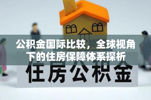 衢江公积金国际比较，全球视角下的住房保障体系探析
