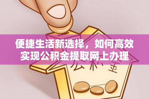 衢江便捷生活新选择，如何高效实现公积金提取网上办理