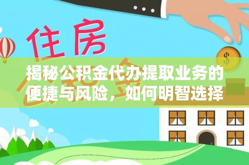 衢江揭秘公积金代办提取业务的便捷与风险，如何明智选择？