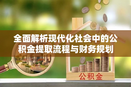 衢江全面解析现代化社会中的公积金提取流程与财务规划