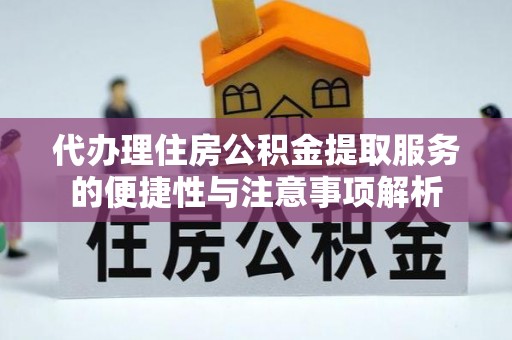 衢江代办理住房公积金提取服务的便捷性与注意事项解析