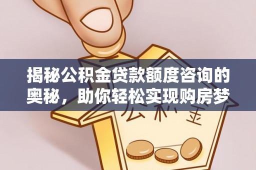 衢江揭秘公积金贷款额度咨询的奥秘，助你轻松实现购房梦想
