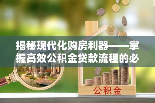 衢江揭秘现代化购房利器——掌握高效公积金贷款流程的必备指南