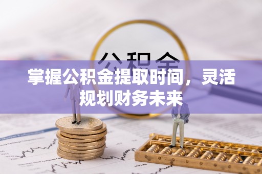 衢江掌握公积金提取时间，灵活规划财务未来