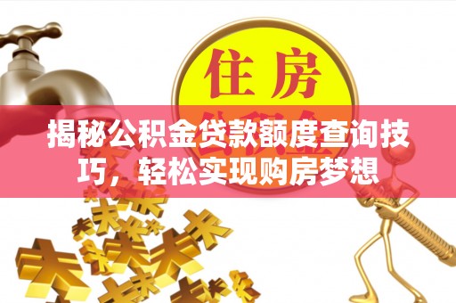 衢江揭秘公积金贷款额度查询技巧，轻松实现购房梦想