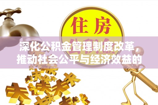 衢江深化公积金管理制度改革，推动社会公平与经济效益的双赢