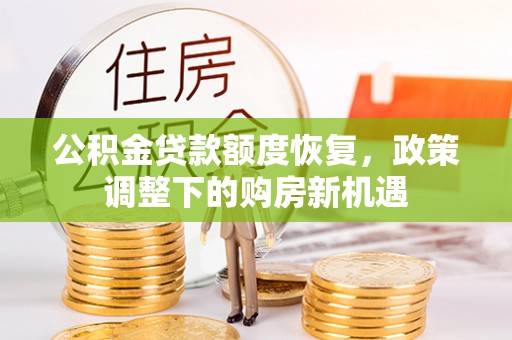 衢江公积金贷款额度恢复，政策调整下的购房新机遇
