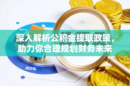 衢江深入解析公积金提取政策，助力你合理规划财务未来