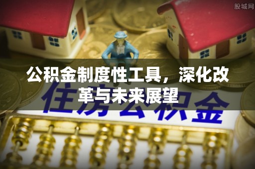 衢江公积金制度性工具，深化改革与未来展望