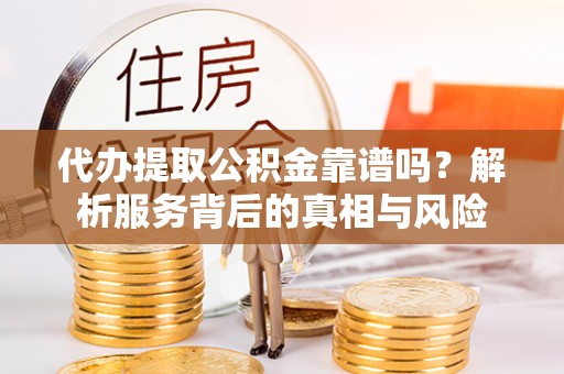 衢江代办提取公积金靠谱吗？解析服务背后的真相与风险