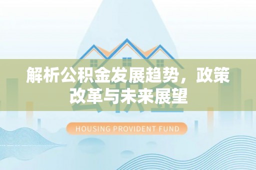 衢江解析公积金发展趋势，政策改革与未来展望