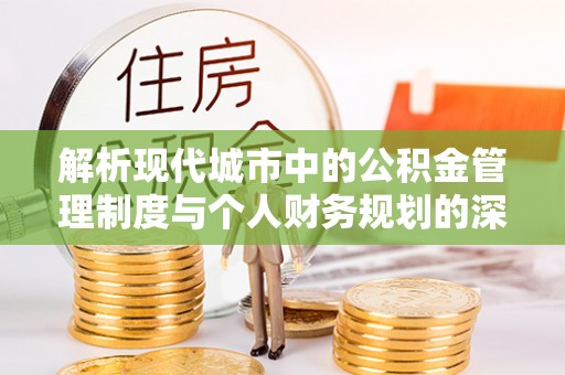 衢江解析现代城市中的公积金管理制度与个人财务规划的深度关联