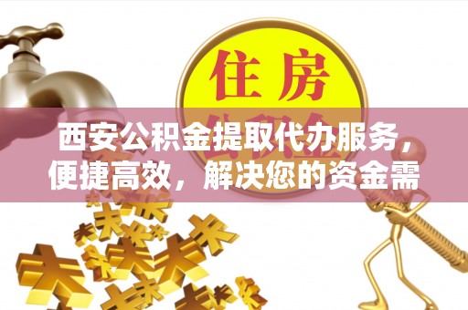 衢江西安公积金提取代办服务，便捷高效，解决您的资金需求