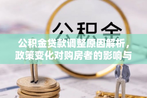 衢江公积金贷款调整原因解析，政策变化对购房者的影响与应对