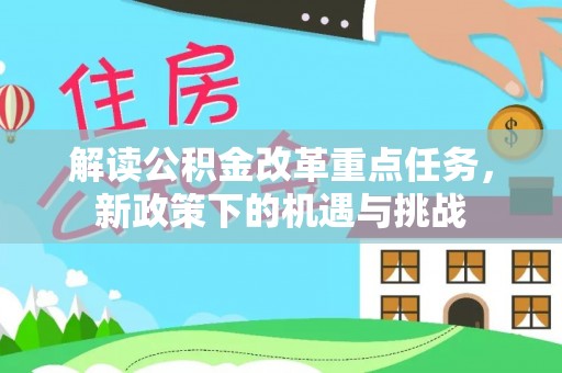 衢江解读公积金改革重点任务，新政策下的机遇与挑战