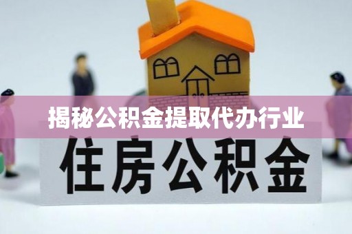 衢江揭秘公积金提取代办行业