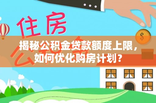 衢江揭秘公积金贷款额度上限，如何优化购房计划？