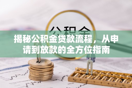 衢江揭秘公积金贷款流程，从申请到放款的全方位指南
