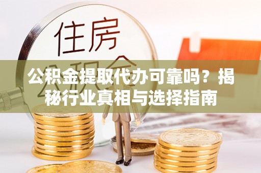 衢江公积金提取代办可靠吗？揭秘行业真相与选择指南