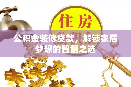衢江公积金装修贷款，解锁家居梦想的智慧之选